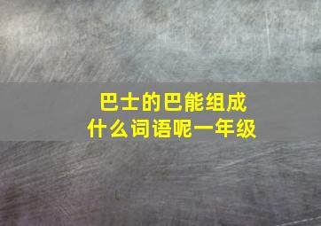 巴士的巴能组成什么词语呢一年级