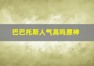 巴巴托斯人气高吗原神