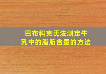 巴布科克氏法测定牛乳中的脂肪含量的方法