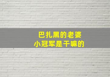 巴扎黑的老婆小冠军是干嘛的