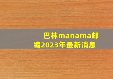 巴林manama邮编2023年最新消息