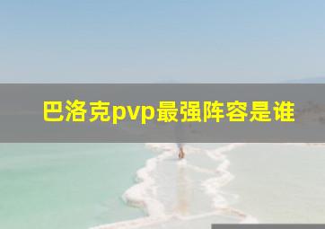 巴洛克pvp最强阵容是谁