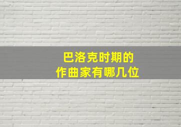 巴洛克时期的作曲家有哪几位