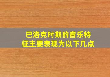 巴洛克时期的音乐特征主要表现为以下几点