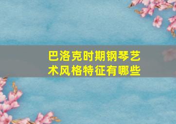 巴洛克时期钢琴艺术风格特征有哪些