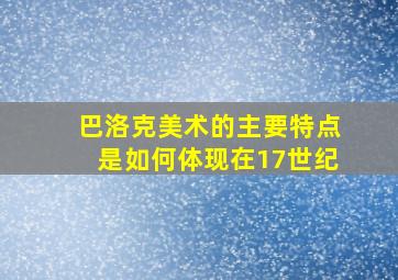 巴洛克美术的主要特点是如何体现在17世纪