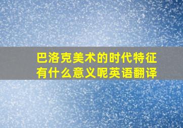 巴洛克美术的时代特征有什么意义呢英语翻译