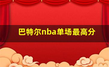 巴特尔nba单场最高分