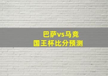 巴萨vs马竞国王杯比分预测