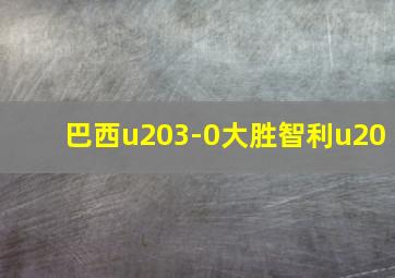 巴西u203-0大胜智利u20