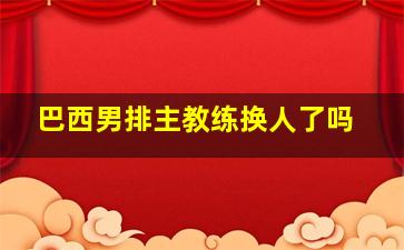 巴西男排主教练换人了吗