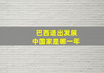 巴西退出发展中国家是哪一年