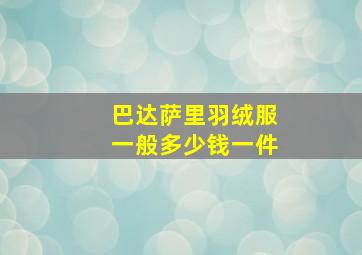 巴达萨里羽绒服一般多少钱一件