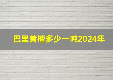 巴里黄檀多少一吨2024年