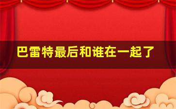 巴雷特最后和谁在一起了