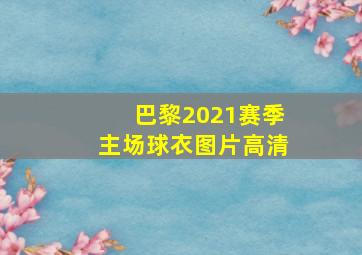 巴黎2021赛季主场球衣图片高清