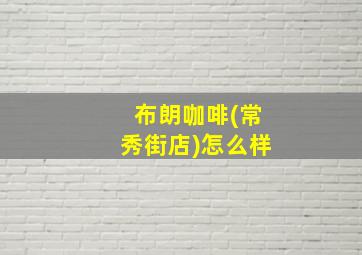 布朗咖啡(常秀街店)怎么样