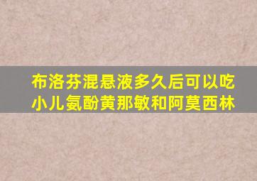 布洛芬混悬液多久后可以吃小儿氨酚黄那敏和阿莫西林