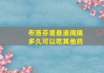 布洛芬混悬液间隔多久可以吃其他药