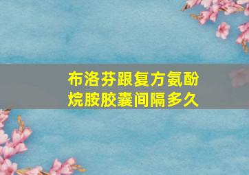 布洛芬跟复方氨酚烷胺胶囊间隔多久