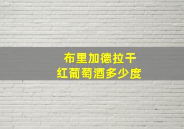 布里加德拉干红葡萄酒多少度