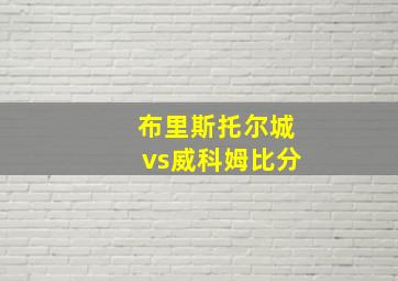 布里斯托尔城vs威科姆比分