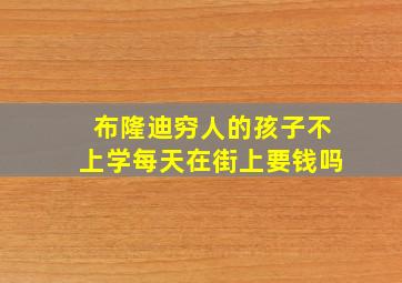 布隆迪穷人的孩子不上学每天在街上要钱吗