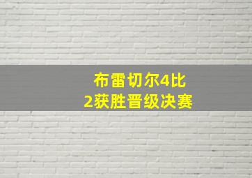 布雷切尔4比2获胜晋级决赛