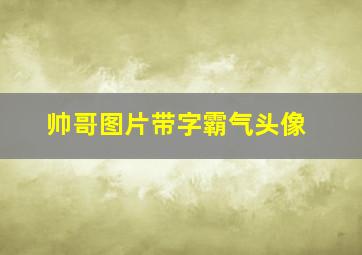 帅哥图片带字霸气头像