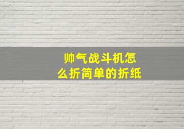 帅气战斗机怎么折简单的折纸