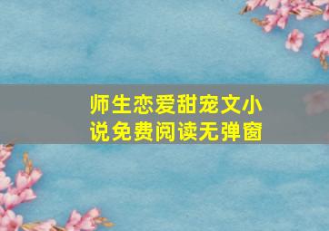 师生恋爱甜宠文小说免费阅读无弹窗