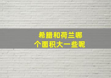 希腊和荷兰哪个面积大一些呢