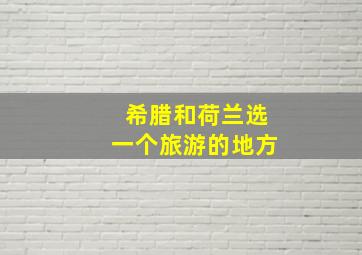 希腊和荷兰选一个旅游的地方