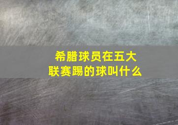 希腊球员在五大联赛踢的球叫什么