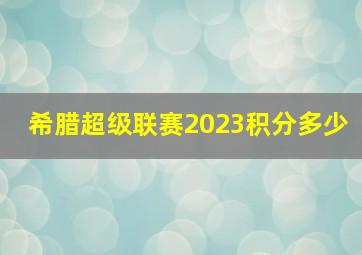 希腊超级联赛2023积分多少