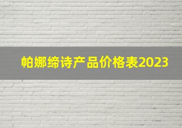 帕娜缔诗产品价格表2023