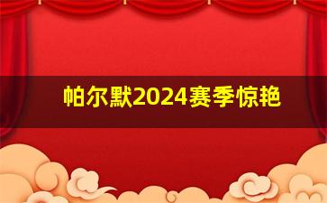 帕尔默2024赛季惊艳