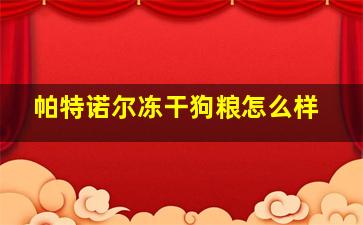 帕特诺尔冻干狗粮怎么样