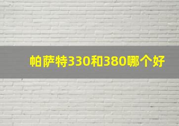 帕萨特330和380哪个好