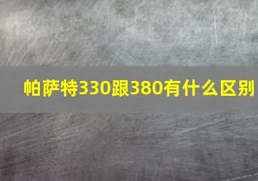 帕萨特330跟380有什么区别