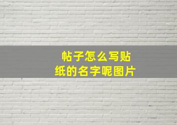 帖子怎么写贴纸的名字呢图片