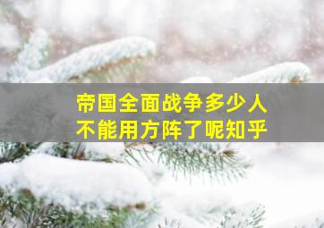 帝国全面战争多少人不能用方阵了呢知乎