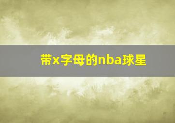 带x字母的nba球星