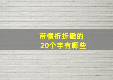 带横折折撇的20个字有哪些