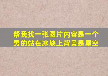 帮我找一张图片内容是一个男的站在冰块上背景是星空