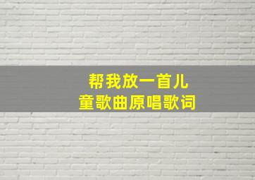 帮我放一首儿童歌曲原唱歌词