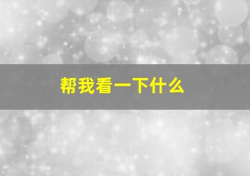 帮我看一下什么