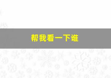 帮我看一下谁