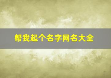 帮我起个名字网名大全