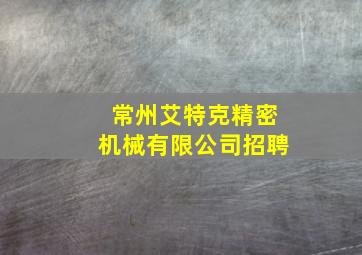 常州艾特克精密机械有限公司招聘